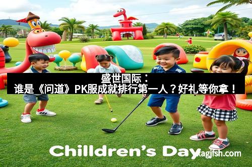 盛世国际：谁是《问道》PK服成就排行第一人？好礼等你拿！